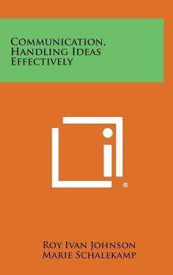 Communication, Handling Ideas Effectively - Johnson, Roy Ivan, and Schalekamp, Marie, and Garrison, Lloyd a
