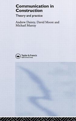 Communication in Construction: Theory and Practice - Dainty, Andrew, and Moore, David, and Murray, Michael