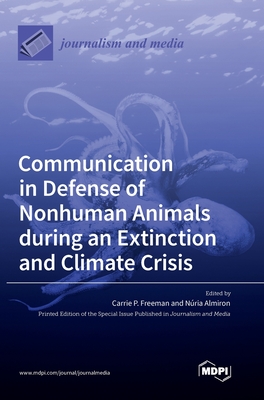 Communication in Defense of Nonhuman Animals during an Extinction and Climate Crisis - Freeman, Carrie P (Guest editor), and Almiron, Nria (Guest editor)