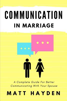 Communication in Marriage: A Complete Guide for Better Communicating with Your Spouse - Hayden, Matt