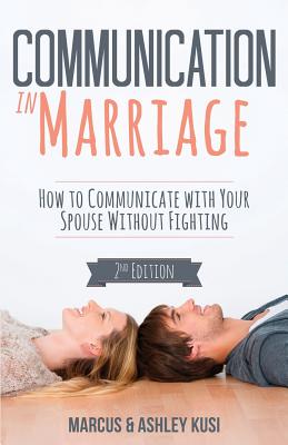 Communication in Marriage: How to Communicate with Your Spouse Without Fighting - Kusi, Marcus, and Kusi, Ashley