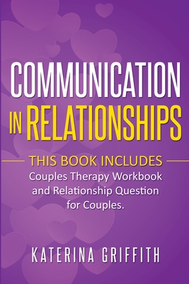 Communication in Relationships: This Book Includes: (Couples Therapy Workbook) and (Relationship Question For Couples) - Griffith, Katerina