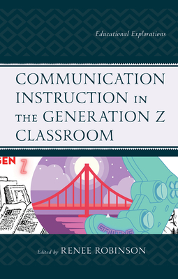Communication Instruction in the Generation Z Classroom: Educational Explorations - Robinson, Renee (Contributions by), and Cheema, Sadia E. (Contributions by), and Christman, Kristen T. (Contributions by)