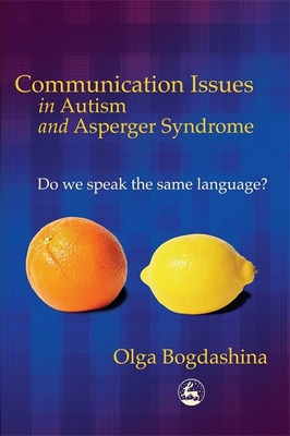 Communication Issues in Autism and Asperger Syndrome: Do We Speak the Same Language? - Bogdashina, Olga