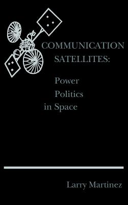 Communication Satellites: Power Politics in Space - Martinez, Larry F