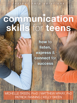 Communication Skills for Teens: How to Listen, Express, and Connect for Success - Skeen, Michelle, PsyD, and McKay, Matthew, Dr., PhD, and Fanning, Patrick