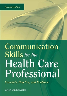 Communication Skills for the Health Care Professional: Concepts, Practice, and Evidence: Concepts, Practice, and Evidence - Van Servellen, Gwen, R.N.