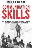 Communication Skills: How to Train your Conversation Skills, Public Speaking, Persuasion Building Successful Relationships