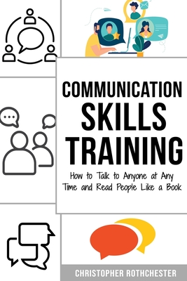 Communication Skills Training: How to Talk to Anyone at Any Time and Read People Like a Book - Rothchester, Christopher