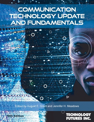 Communication Technology Update and Fundamentals, 18th Edition - Grant, August E (Editor), and Meadows, Jennifer H (Editor), and Technology Futures (Producer)