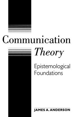 Communication Theory: Epistemological Foundations - Anderson, James a