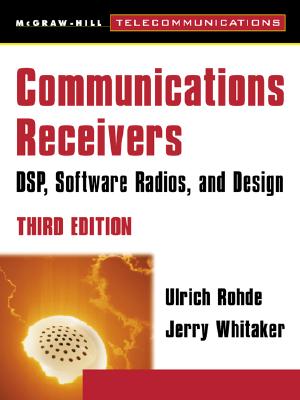 Communications Receivers: Dps, Software Radios, and Design, 3rd Edition - Rohde, Ulrich L, and Whitaker, Jerry C, and Bateman, Andrew, PhD