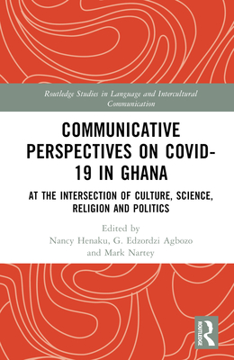 Communicative Perspectives on Covid-19 in Ghana: At the Intersection of Culture, Science, Religion and Politics - Henaku, Nancy (Editor), and Agbozo, G Edzordzi (Editor), and Nartey, Mark (Editor)