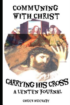 Communing with Christ, Carrying the Cross: A Lenten Journal - Huckaby, Chuck