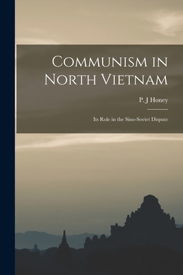 Communism in North Vietnam: Its Role in the Sino-Soviet Dispute - Honey, P J (Creator)