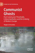 Communist Ghosts: Post-Communist Thresholds, Critical Aesthetics and the Undoing of Modern Europe