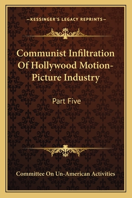 Communist Infiltration of Hollywood Motion-Picture Industry: Part Five - Committee on Un-American Activities