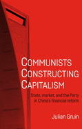 Communists Constructing Capitalism: State, Market, and the Party in China's Financial Reform