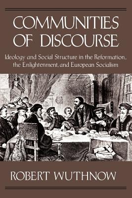 Communities of Discourse: Ideology and Social Structure in the Reformation, the Enlightenment, and European Socialism - Wuthnow, Robert
