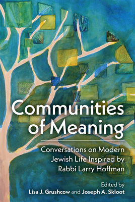 Communities of Meaning: Conversations on Modern Jewish Life Inspired by Rabbi Larry Hoffman: Conversations on Modern Jewish Life Inspired by Rabbi Larry Hoffman - Skloot, Joseph A (Editor), and Grushcow, Lisa J (Editor)