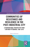 Communities of Resistance and Resilience in the Post-Industrial City: A Transnational Perspective from Lyon and Pittsburgh, 1980-2010