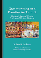 Communities on a Frontier in Conflict: The Jesuit Guaran?- Mission Los Santos M?rtires del Jap?3n