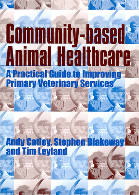 Community-Based Animal Healthcare - Catley, Andy (Editor), and Blakeway, Stephen (Editor), and Leyland, Tim (Editor)