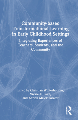 Community-based Transformational Learning in Early Childhood Settings: Integrating Experiences of Teachers, Students, and the Community - Winterbottom, Christian (Editor), and Lake, Vickie E. (Editor), and Malek-Lasater, Adrien (Editor)