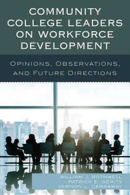 Community College Leaders on Workforce Development: Opinions, Observations, and Future Directions - Rothwell, William J, and Gerity, Patrick E, and Carraway, Vernon L