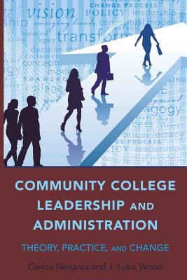 Community College Leadership and Administration: Theory, Practice, and Change - Brown II, Christopher (Editor), and Nevarez, Carlos, and Wood, J Luke