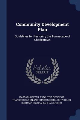 Community Development Plan: Guidelines for Restoring the Townscape of Charlestown - Massachusetts Executive Office of Trans (Creator), and Tseckares & Casendino, Cbt/Childs Bertma