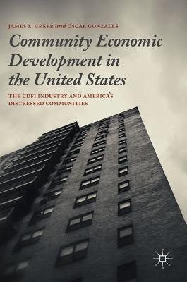 Community Economic Development in the United States: The Cdfi Industry and America's Distressed Communities - Greer, James L, and Gonzales, Oscar