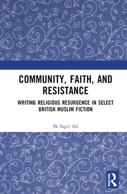 Community, Faith, and Resistance: Writing Religious Resurgence in Select British Muslim Fiction - Ali, Sk Sagir