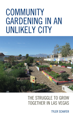 Community Gardening in an Unlikely City: The Struggle to Grow Together in Las Vegas - Schafer, Tyler