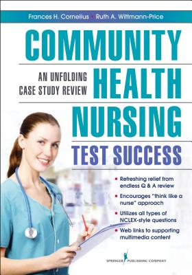 Community Health Nursing Test Success: An Unfolding Case Study Review - Cornelius, Frances H, PhD, Msn, CNE (Editor), and Wittmann-Price, Ruth A, PhD, RN, CNS, CNE, Faan (Editor)