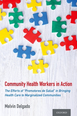 Community Health Workers in Action: The Efforts of Promotores de Salud in Bringing Health Care to Marginalized Communities - Delgado, Melvin, Professor