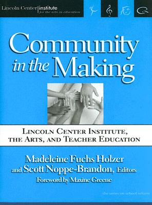 Community in the Making: Lincoln Center Institute, the Arts, and Teacher Education - Fuchs Holzer, Madeleine (Editor), and Noppe-Brandon, Scott (Editor), and Greene, Maxine (Foreword by)