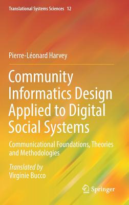 Community Informatics Design Applied to Digital Social Systems: Communicational Foundations, Theories and Methodologies - Harvey, Pierre-Lonard, and Bucco, Virginie (Translated by)