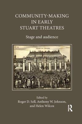 Community-Making in Early Stuart Theatres: Stage and audience - Johnson, Anthony W. (Editor), and Sell, Roger D. (Editor), and Wilcox, Helen (Editor)