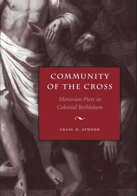 Community of the Cross: Moravian Piety in Colonial Bethlehem - Atwood, Craig D