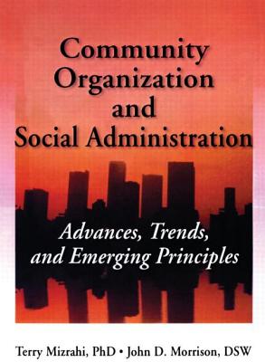 Community Organization and Social Administration: Advances, Trends, and Emerging Principles - Slavin, Simon, and Mizrahi Phd, Terry, and Morrison, John D