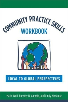 Community Practice Skills Workbook: Local to Global Perspectives - Weil, Marie, and Gamble, Dorothy, MSW, and Macguire, Emily