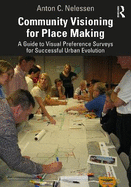 Community Visioning for Place Making: A Guide to Visual Preference Surveys for Successful Urban Evolution