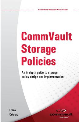 CommVault Storage Policies: An in depth guide to storage policy design and implementation - Moalam, Madelyn (Editor), and Benjamin, Evan (Editor), and Dahlmeier, M C (Editor)