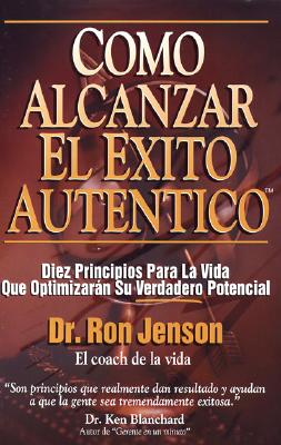 Como Alcanzar El Exito Autentico: Achieving Authentic Success. 10 Timeless Life Principles That Will Maximize Your Real Potential - Jenson, Ron, Dr.