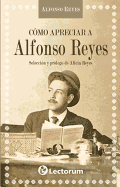 Como Apreciar A Alfonso Reyes - Reyes, Alfonso, and Reyes, Alicia (Prologue by)