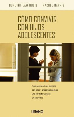 Como Convivir Con Hijos Adolescentes: Permaneciendo En Sintonia Con Ellos y Proporcionandoles Una Verdadera Ayuda En Sus Vidas - Harris, Rachel, L.C.S.W., PH.D., and Nolte, Dorothy Law, PH.D., and Law Nolte, Dorothy