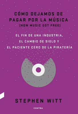 Como Dejamos de Pagar Por La Musica: El Fin de Una Industria, El Cambio de Siglo y El Paciente Cero de La Pirateria - Witt, Stephen