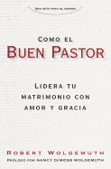 Como El Buen Pastor: Lidera Tu Matrimonio Con Amor Y Gracia