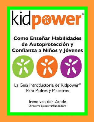 Como Ensenar Habilidades de Autoproteccion y Confianza a Ninos y Jovenes: La Guia Introductaria de Kidpower para Padres y Maestros - International, Kidpower (Contributions by), and Van Der Zande, Irene